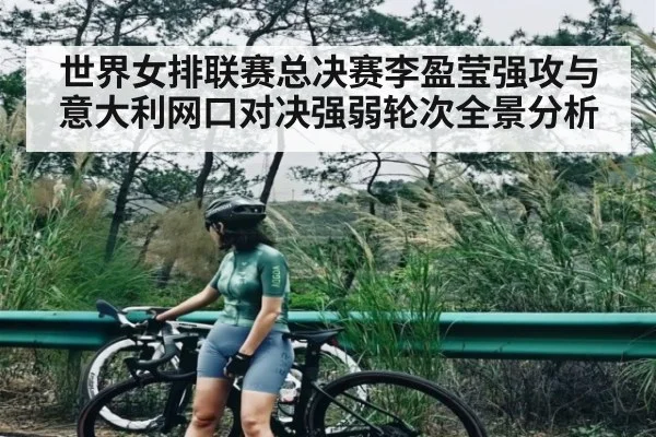 世界女排联赛总决赛李盈莹强攻与意大利网口对决强弱轮次全景分析 - Kaiyun sports
