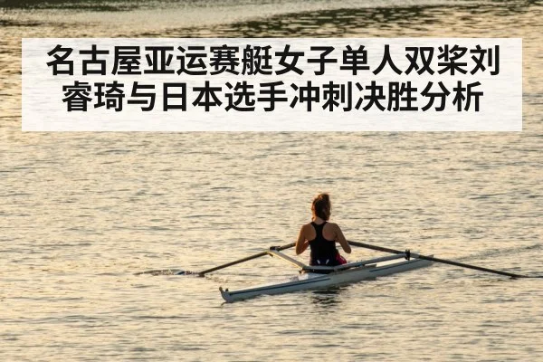 名古屋亚运赛艇女子单人双桨刘睿琦与日本选手冲刺决胜分析 - Kaiyun sports