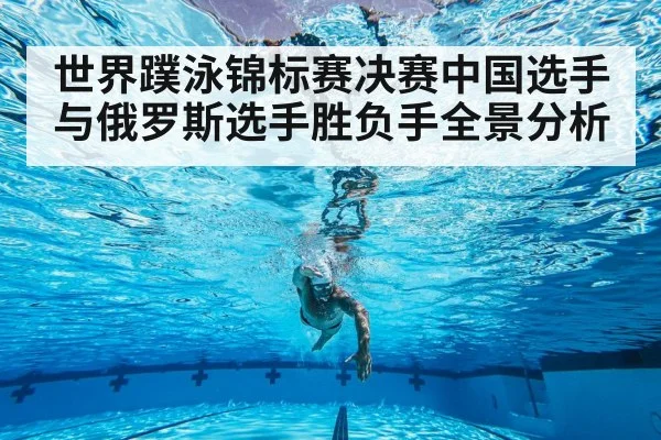 世界蹼泳锦标赛决赛中国选手与俄罗斯选手胜负手全景分析 - Kaiyun sports
