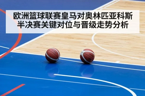 欧洲篮球联赛皇马对奥林匹亚科斯半决赛关键对位与晋级走势分析 - Kaiyun sports